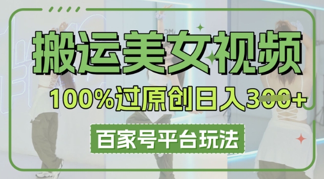 搬运美女视频100%过原创大揭秘，百家号平台玩法，轻松日入3张(可矩阵)-翻身资源站