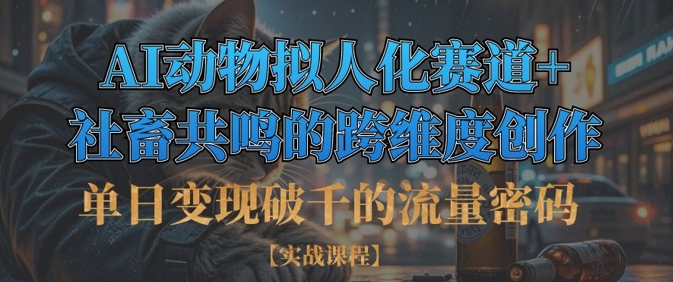 单日变现破千的流量密码，AI动物拟人化赛道+社畜共鸣的跨维度创作-翻身资源站