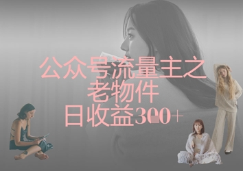 公众号流量主之老物件日收益300+-翻身资源站
