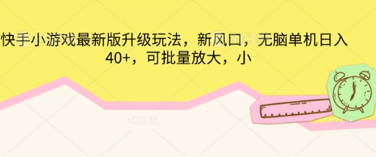 快手小游戏最新版升级玩法，新风口，无脑单机日入40+，可批量放大-翻身资源站