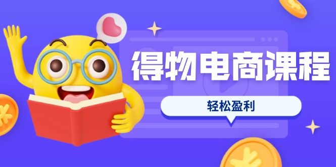 （14146期）得物电商课程合集，选品、优化、定价全攻略，7天SOP单品爆红，轻松盈利-翻身资源站