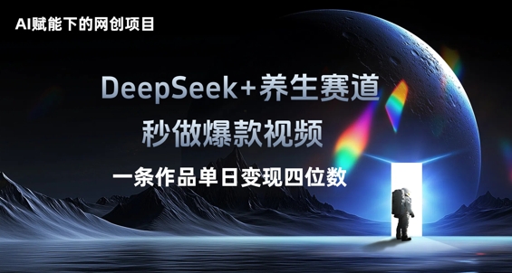 AI赋能下的网创项目，DeepSeek+养生赛道，秒做爆款视频一条作品单日变现三位数-翻身资源站