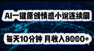 AI一键原创情感小说连续剧，多平台批量发布，每天10分钟，月收入8k-翻身资源站