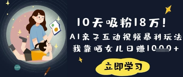 10天吸粉18W！AI亲子互动视频暴利玩法，我靠晒女儿日入数张-翻身资源站