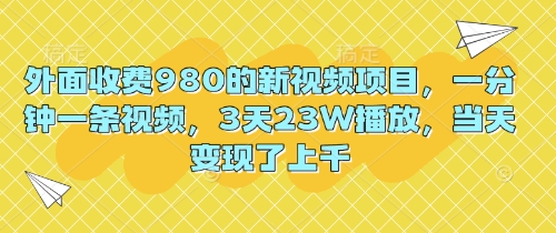 外面收费980的新视频项目，一分钟一条视频，3天23W播放，当天变现了上千-翻身资源站
