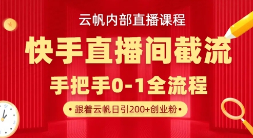 云帆内部直播课·快手直播间截流玩法，日引100+创业粉-翻身资源站