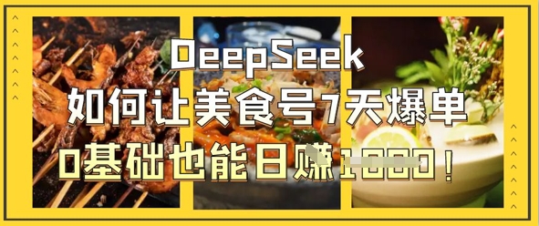 DeepSeek如何让美食号7天爆单，0基础也能日入1k-翻身资源站