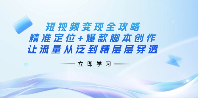 （14159期）短视频变现全攻略：精准定位+爆款脚本创作，让流量从泛到精层层穿透-翻身资源站