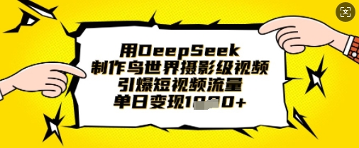 用DeepSeek制作鸟世界摄影级视频，引爆短视频流量，单日变现1k-翻身资源站