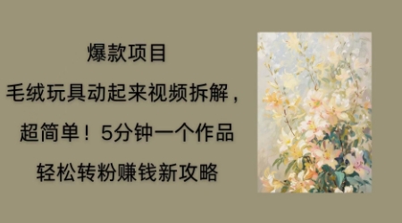 毛绒玩具动起来项目拆解，三四分钟一个作品，轻松转粉挣钱新玩法-翻身资源站