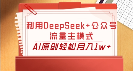 利用DeepSeek+公众号流量主模式，AI原创轻松月入1w+-翻身资源站