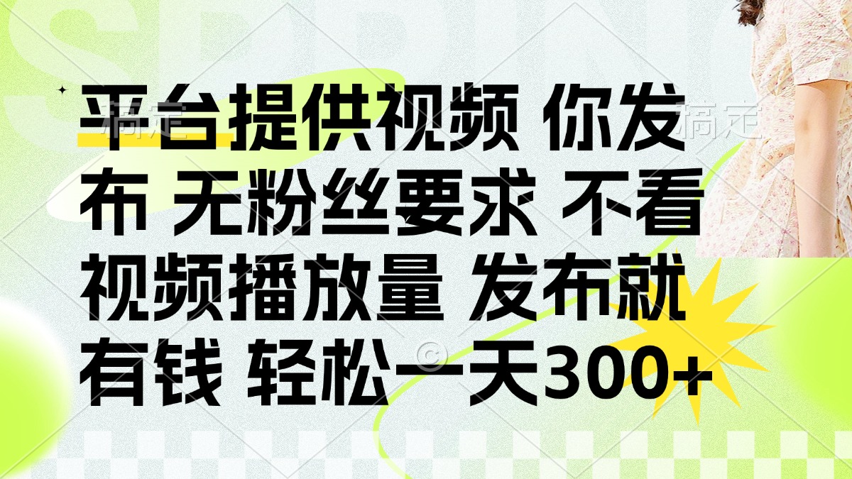 （14224期）发布平台提供视频就有钱 无粉丝要求 不看视频播放量 发布就有钱 一天300+-翻身资源站