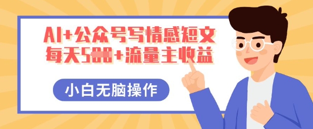 AI+公众号写情感短文，每天5张+流量主收益，多号矩阵无脑操作，小白轻松上手，保姆级教程-翻身资源站