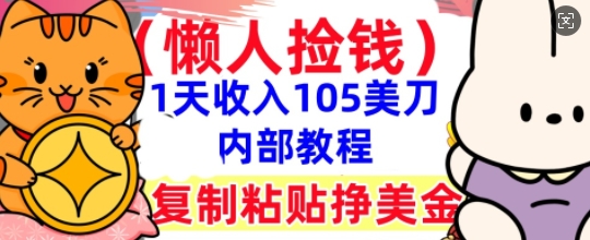 复制粘贴挣美刀，1天收入105刀，小白专属，0门槛， 懒人捡钱，被动收入-翻身资源站