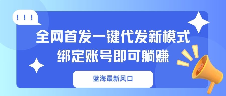 （14183期）蓝海最新风口，全网首发一键代发新模式！绑定账号即可躺赚-翻身资源站