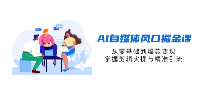 （14329期）AI自媒体风口掘金课，从零基础到爆款变现，掌握剪辑实操与精准引流-翻身资源站