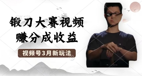 制作锻刀大赛视频，撸视频号分成计划收益，操作简单，轻松月入过W-翻身资源站