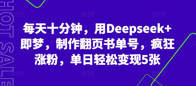每天十分钟，用Deepseek+即梦，制作翻页书单号，疯狂涨粉，单日轻松变现5张-翻身资源站