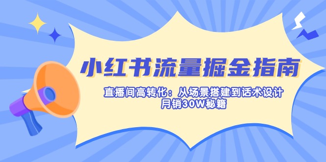 （14174期）小红书流量掘金指南：直播间高转化：从场景搭建到话术设计，月销30W秘籍-翻身资源站