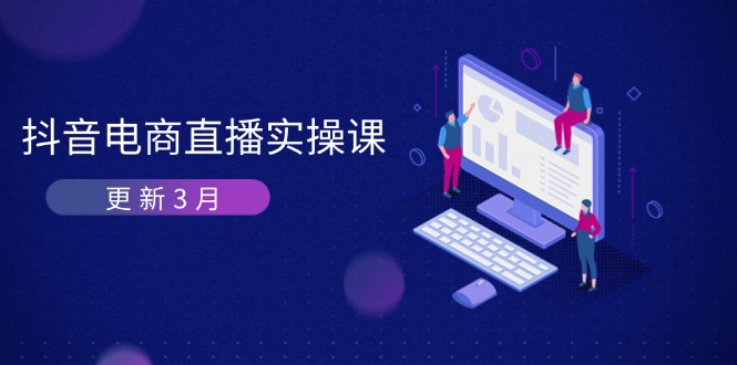 （14253期）抖音电商直播实操课-更新3月 深度剖析算法机制 快速提升直播GMV与带货变现-翻身资源站