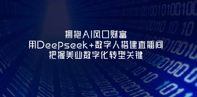 （14299期）拥抱AI风口财富：用Deepseek+数字人搭建直播间，把握美业数字化转型关键-翻身资源站