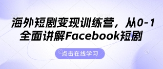 海外短剧变现训练营，从0-1全面讲解Facebook短剧-翻身资源站