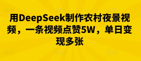 用DeepSeek制作农村夜景视频，一条视频点赞5W，单日变现多张-翻身资源站