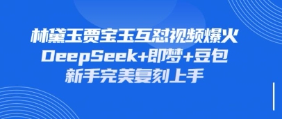 持续爆火的林黛玉贾宝玉互怼视频，比爽文还好看，利用DeepSeek+即梦+豆包就可以完美复刻-翻身资源站