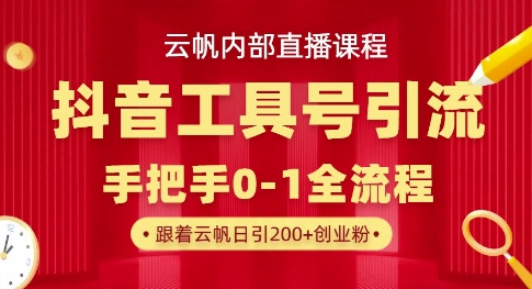 【云帆内部直播课】抖音工具号引流玩法，单号单日引300+精准创业粉-翻身资源站