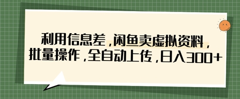 利用信息差，闲鱼卖虚拟资料，批量操作，全自动上传，日入3张-翻身资源站
