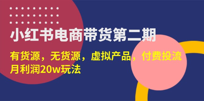 （14186期）小红书电商带货第二期，有货源，无货源，虚拟产品，付费投流，月利润20w-翻身资源站