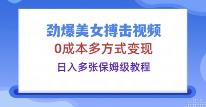 劲爆美女搏击视频，0成本多方式变现，日入多张保姆级教程-翻身资源站