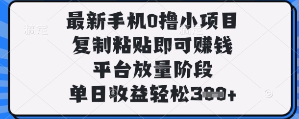 最新手机0撸小项目，复制粘贴即可挣钱，平台放量阶段，单日收益轻松3张+【揭秘】-翻身资源站