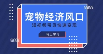 宠物赛道快速变现精品课，宠物经济风口，短视频带货快速变现-翻身资源站