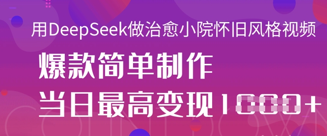 用DeepSeek做治愈小院怀旧风格视频，爆款轻松制作，当日最高变现1k-翻身资源站