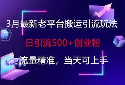 3月最新老平台搬运引流玩法，日引流500+创业粉，流量精准，当天可上手-翻身资源站