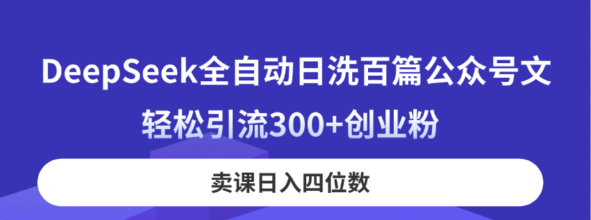 （14326期）DeepSeek全自动日洗百篇公众号文，轻松引流300+创业粉，卖课日入四位数！-翻身资源站