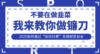 韭菜生涯终结者，我来教你做镰刀，2025如何通过“知识付费”实现财F自由【揭秘】-翻身资源站