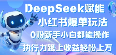 DeepSeek赋能小红书爆单玩法0粉新手小白都能操作，执行力跟上收益轻松上W，懒人勿做-翻身资源站