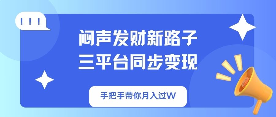 （14182期）闷声发财新路子！三平台同步变现，手把手带你月入过W-翻身资源站