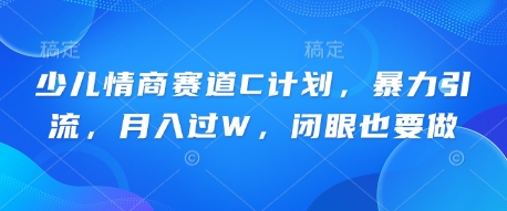 少儿情商赛道C计划，暴力引流，月入过W，闭眼也要做-翻身资源站