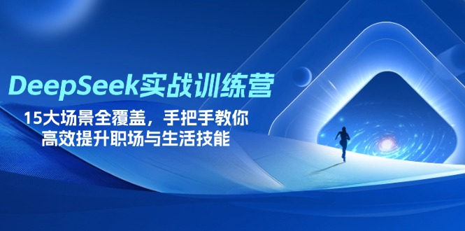 （14236期）DeepSeek实战训练营，15大场景全覆盖，手把手教你高效提升职场与生活技能-翻身资源站