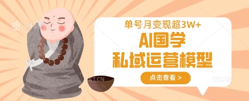 AI国学私域运营模型，单号月变现过W-翻身资源站